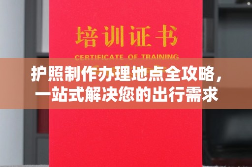 罗田护照制作办理地点全攻略，一站式解决您的出行需求