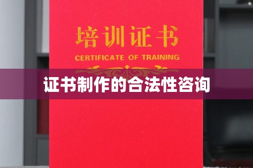 罗田证书制作的合法性咨询