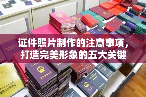 罗田证件照片制作的注意事项，打造完美形象的五大关键