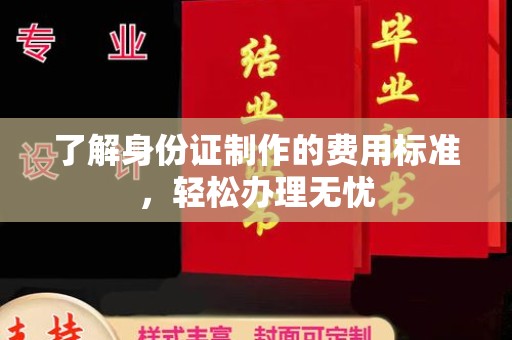 罗田了解身份证制作的费用标准，轻松办理无忧