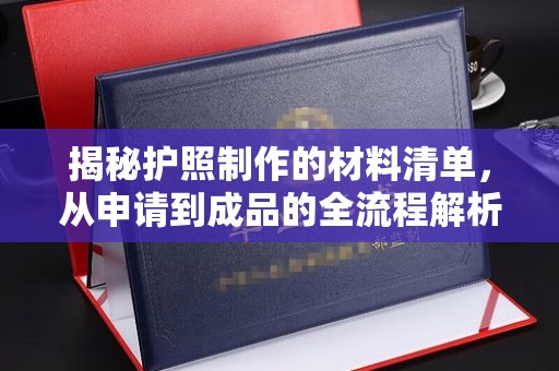 罗田揭秘护照制作的材料清单，从申请到成品的全流程解析
