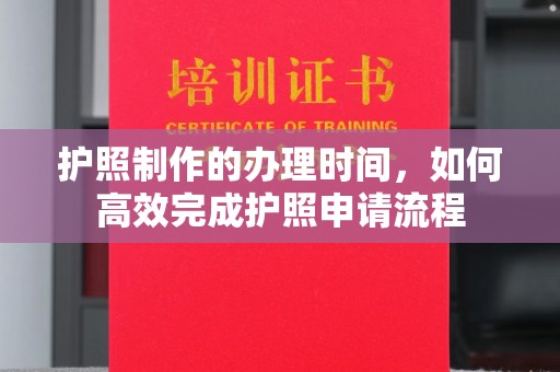 罗田护照制作的办理时间，如何高效完成护照申请流程