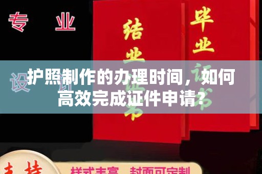 罗田护照制作的办理时间，如何高效完成证件申请？