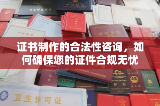 罗田证书制作的合法性咨询，如何确保您的证件合规无忧