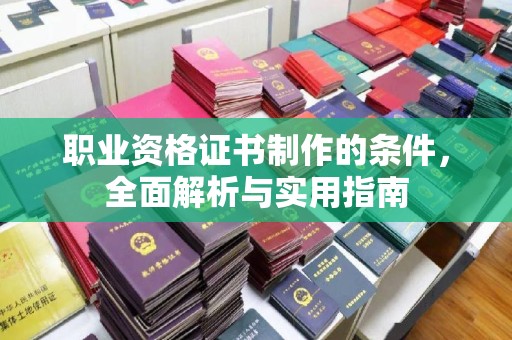 罗田职业资格证书制作的条件，全面解析与实用指南