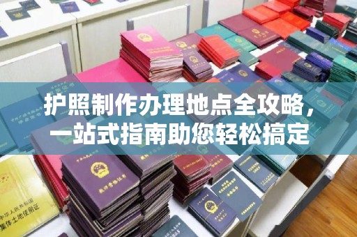 罗田护照制作办理地点全攻略，一站式指南助您轻松搞定
