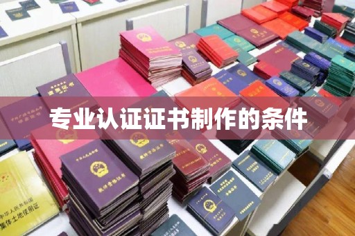 罗田专业认证证书制作的条件