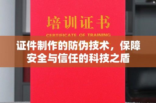 罗田证件制作的防伪技术，保障安全与信任的科技之盾